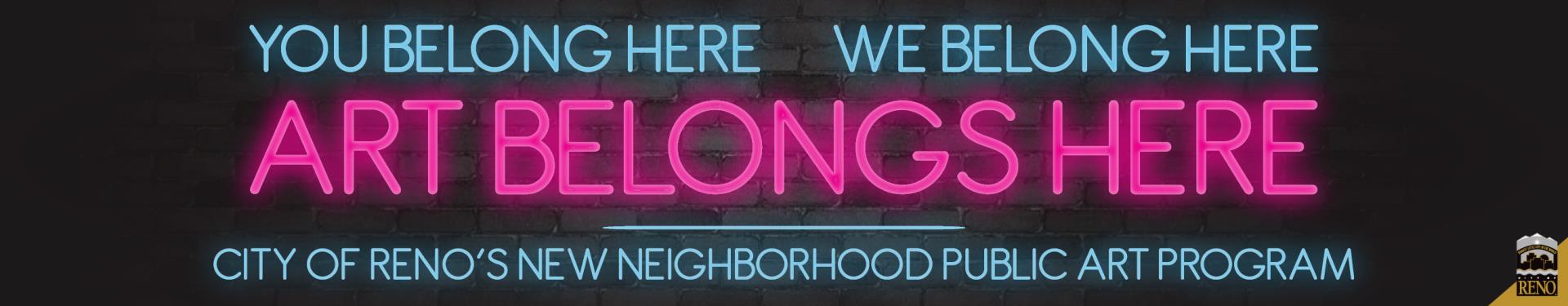 Neon text that reads: You belong here, we belong here, art belongs here. City of Reno's new neighborhood public art program.